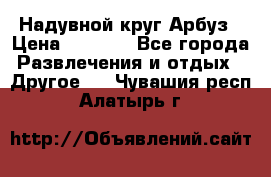 Надувной круг Арбуз › Цена ­ 1 450 - Все города Развлечения и отдых » Другое   . Чувашия респ.,Алатырь г.